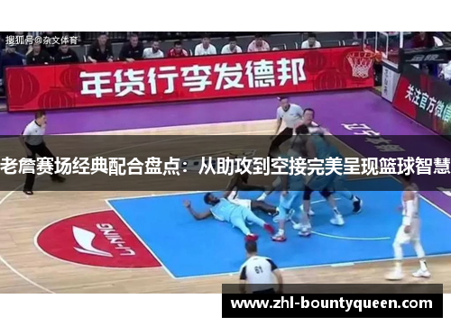 老詹赛场经典配合盘点:从助攻到空接完美呈现篮球智慧 老詹赛场经典配合盘点:从助攻到空接完美呈现篮球智慧