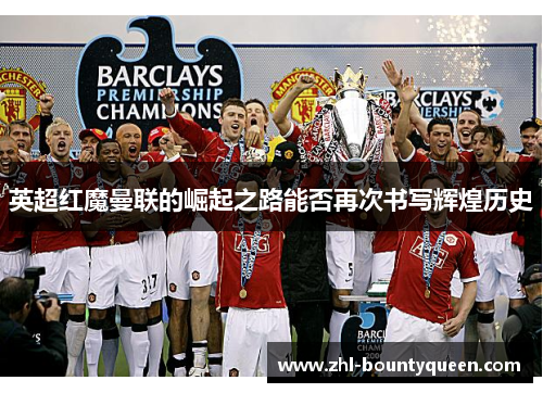 英超红魔曼联的崛起之路能否再次书写辉煌历史 英超红魔曼联的崛起之路能否再次书写辉煌历史