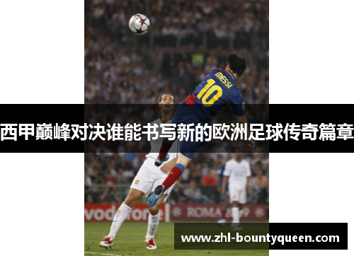 西甲巅峰对决谁能书写新的欧洲足球传奇篇章