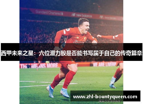 西甲未来之星：六位潜力股是否能书写属于自己的传奇篇章