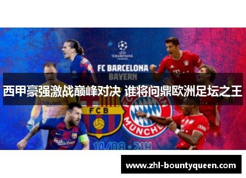 西甲豪强激战巅峰对决 谁将问鼎欧洲足坛之王 西甲豪强激战巅峰对决 谁将问鼎欧洲足坛之王