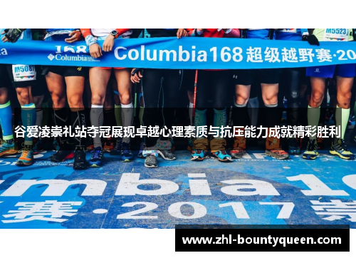 谷爱凌崇礼站夺冠展现卓越心理素质与抗压能力成就精彩胜利