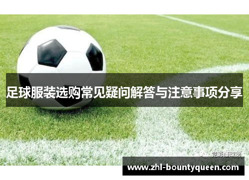 足球服装选购常见疑问解答与注意事项分享