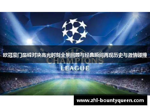 欧冠豪门巅峰对决高光时刻全景回顾与经典瞬间再现历史与激情碰撞 欧冠豪门巅峰对决高光时刻全景回顾与经典瞬间再现历史与激情碰撞