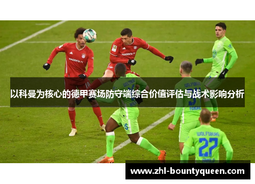 以科曼为核心的德甲赛场防守端综合价值评估与战术影响分析 以科曼为核心的德甲赛场防守端综合价值评估与战术影响分析