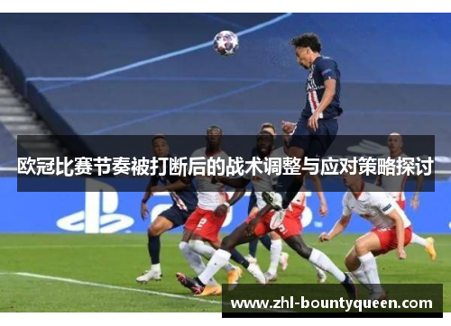 欧冠比赛节奏被打断后的战术调整与应对策略探讨