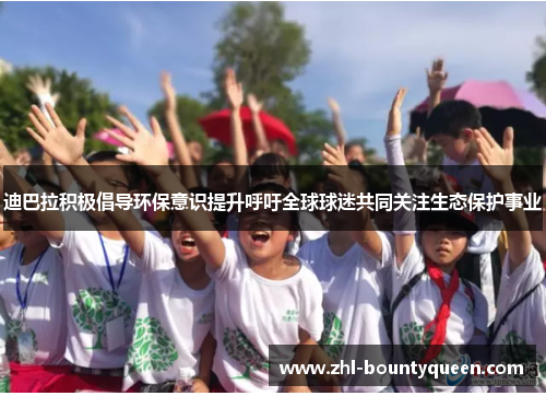 迪巴拉积极倡导环保意识提升呼吁全球球迷共同关注生态保护事业