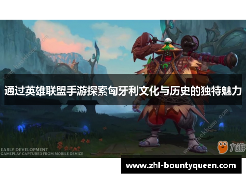 通过英雄联盟手游探索匈牙利文化与历史的独特魅力