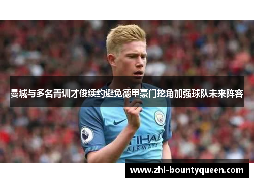 曼城与多名青训才俊续约避免德甲豪门挖角加强球队未来阵容